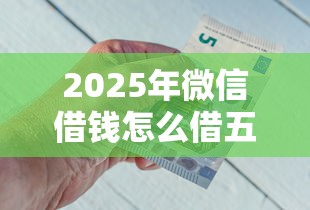 2025年微信借钱怎么借五百块钱？整合五个真正不查征信的贷款软件