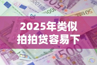 2025年类似拍拍贷容易下款的，分享五个借款平台利息最低最正规放款最快