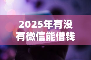 2025年有没有微信能借钱的人啊：整合5个中国正规网贷平台