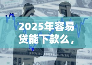 2025年容易贷能下款么，整合五个黑贷款马上下款的口子
