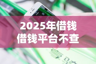 2025年借钱借钱平台不查逾期征信，分享5个征信黑户到平台可以借到钱