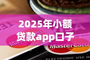 2025年小额贷款app口子有哪些：分享五个网贷最靠谱的平台