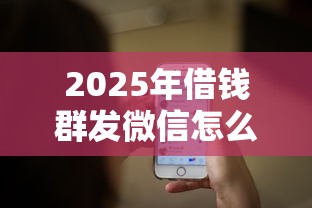 2025年借钱群发微信怎么说话呢，推荐5个最早的网贷平台