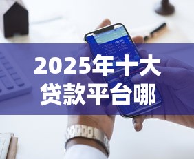 2025年十大贷款平台哪个好下款？罗列5个合法贷款平台