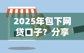 2025年包下网贷口子？分享五个2025新口子