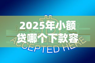 2025年小额贷哪个下款容易？推荐五个1000至5000的小额贷款软件