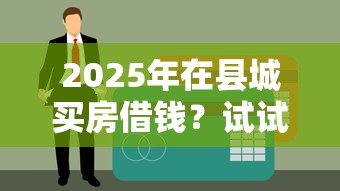 2025年在县城买房借钱？试试这5个互联网贷款平台