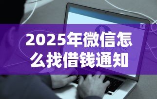 2025年微信怎么找借钱通知的人？看看这五个平台借钱不看征信秒到账