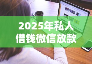 2025年私人借钱微信放款？推荐五个当天放款的贷款平台