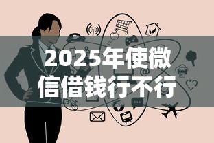 2025年使微信借钱行不行？分享五个18岁的贷款平台