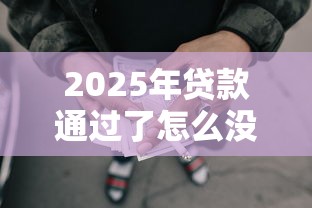 2025年贷款通过了怎么没有放款，推荐五个芝麻借款实时到账速借软件