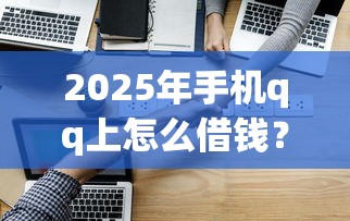 2025年手机qq上怎么借钱？试试这5个秒过的贷款平台