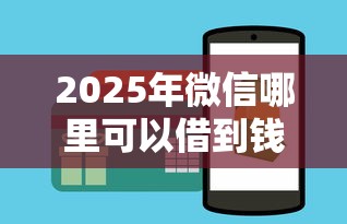 2025年微信哪里可以借到钱 个人，推荐5个放水的贷款口子