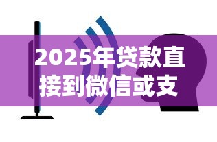 2025年贷款直接到微信或支付宝，看看这5个平台借钱容易