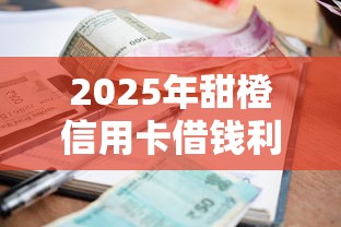 2025年甜橙信用卡借钱利息高吗？梳理5个有逾期借款容易通过的口子