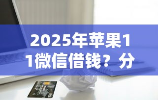 2025年苹果11微信借钱？分享5个所有的贷款平台