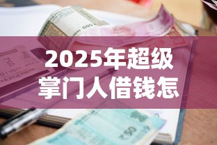 2025年超级掌门人借钱怎么借钱？试试这5个714无视逾期秒下的软件