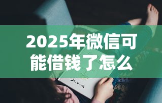 2025年微信可能借钱了怎么办：推荐五个像花薪一样能借30天的口子