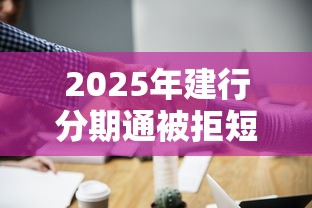 2025年建行分期通被拒短信：整合五个2025回收类秒下的口子