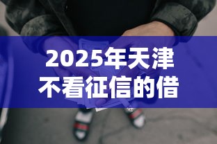 2025年天津不看征信的借款，公布五个借五千块钱的秒下的贷款平台