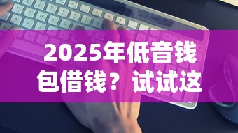 2025年低音钱包借钱？试试这5个借钱平台靠谱