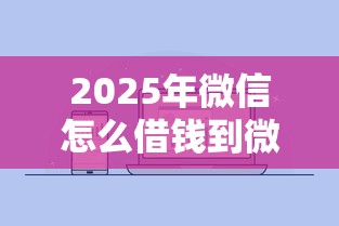 2025年微信怎么借钱到微信上去，试试这五个2025最新贷款口子