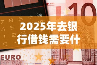 2025年去银行借钱需要什么？梳理五个投诉网贷平台电话