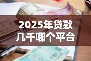 2025年贷款几千哪个平台好下款？梳理五个平台借钱利息最低