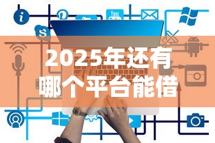 2025年还有哪个平台能借钱：推荐五个最新能下来钱的口子