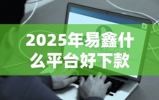 2025年易鑫什么平台好下款啊：分享五个借钱容易的平台
