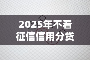 2025年不看征信信用分贷款，公布五个借钱的平台100%能借到利息低