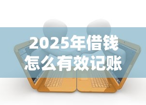 2025年借钱怎么有效记账呢微信？罗列5个有逾期借款容易通过的软件