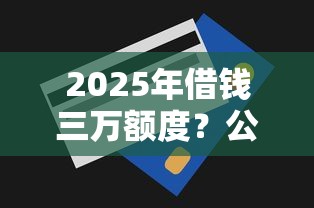 2025年借钱三万额度？公布五个好贷款平台