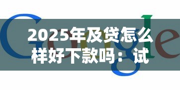 2025年及贷怎么样好下款吗：试试这5个网上贷款平台好
