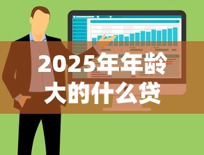 2025年年龄大的什么贷款好下款？整合五个18岁黑户贷款平台
