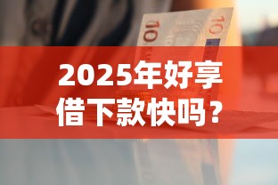 2025年好享借下款快吗？试试这5个贷款代理平台