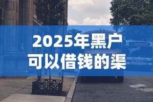 2025年黑户可以借钱的渠道,公布五个借钱平台不看综合评估的平台 2025年黑户可以借钱的渠道,公布五个借钱平台不看综合评估的平台