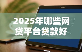 2025年哪些网贷平台贷款好下款：整理五个逾期必下款的软件
