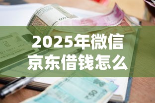 2025年微信京东借钱怎么借的啊：罗列5个失信被执行人可以贷款的平台