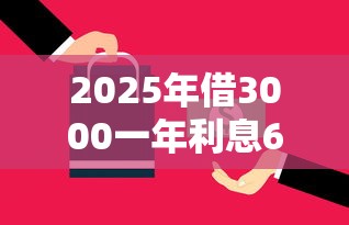 2025年借3000一年利息600：梳理5个现在什么网贷平台最容易通过