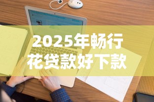 2025年畅行花贷款好下款？看看这五个年底还能正常下款的平台