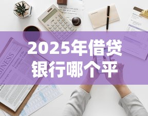 2025年借贷银行哪个平台好下款：罗列5个借钱的平台100%能借到