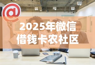 2025年微信借钱卡农社区：推荐五个借款比较多好贷款的平台呢