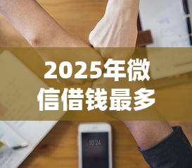2025年微信借钱最多可以借多少，整理5个轻松借款无压力软件