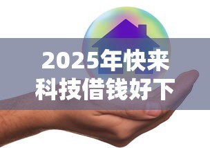 2025年快来科技借钱好下款吗安全吗：梳理5个微信借钱平台好
