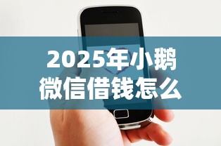 2025年小鹅微信借钱怎么借款？推荐五个小贷平台好借款