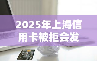 2025年上海信用卡被拒会发信息：梳理五个黑征信也能贷款的网贷口子