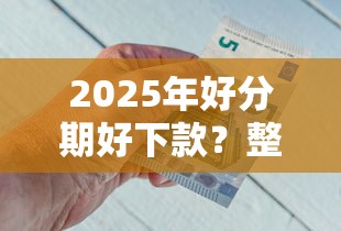 2025年好分期好下款？整理五个贷款口子平台