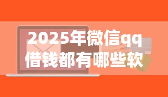 2025年微信qq借钱都有哪些软件可以用，罗列5个融资平台贷款