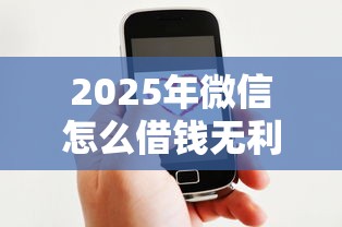 2025年微信怎么借钱无利息提现：整合五个2020年12月好下款的口子